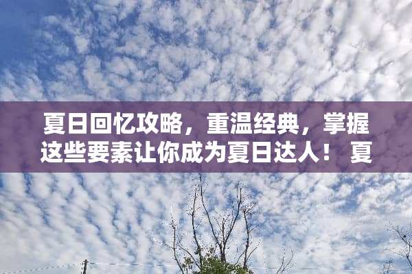 夏日回忆攻略,重温经典,掌握这些要素让你成为夏日达人! 夏日回忆攻略 夏日回忆攻略,重温经典,掌握这些要素让你成为夏日达人! 夏日回忆攻略