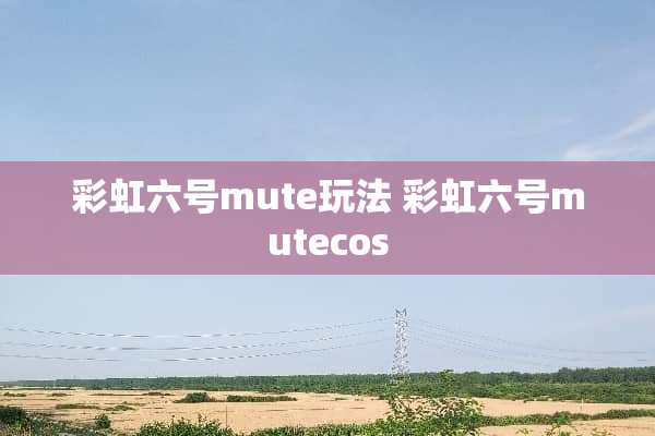 彩虹六号mute玩法 彩虹六号mutecos 彩虹六号mute玩法 彩虹六号mutecos