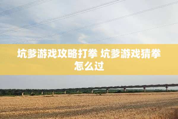 坑爹游戏攻略打拳 坑爹游戏猜拳怎么过 坑爹游戏攻略打拳 坑爹游戏猜拳怎么过