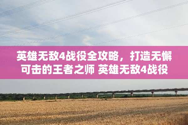 英雄无敌4战役全攻略,打造无懈可击的王者之师 英雄无敌4战役全攻略 英雄无敌4战役全攻略,打造无懈可击的王者之师 英雄无敌4战役全攻略