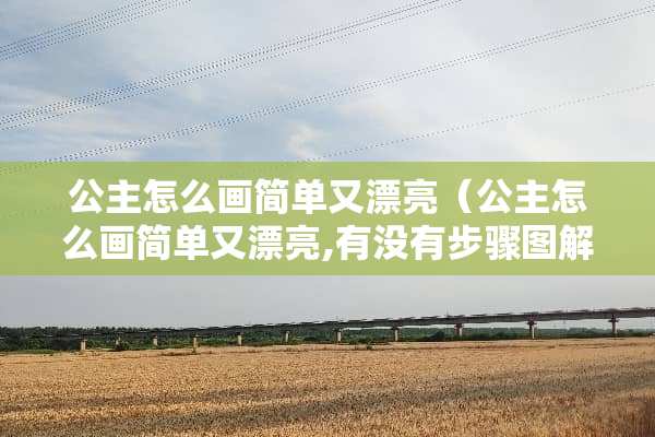 公主怎么画简单又漂亮(公主怎么画简单又漂亮,有没有步骤图解?) 公主怎么画简单又漂亮(公主怎么画简单又漂亮,有没有步骤图解?)