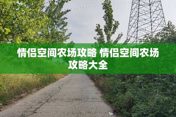 情侣空间农场攻略 情侣空间农场攻略大全 情侣空间农场攻略 情侣空间农场攻略大全