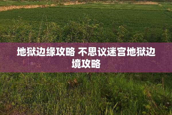 地狱边缘攻略 不思议迷宫地狱边境攻略