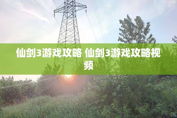 仙剑3游戏攻略 仙剑3游戏攻略视频 仙剑3游戏攻略 仙剑3游戏攻略视频
