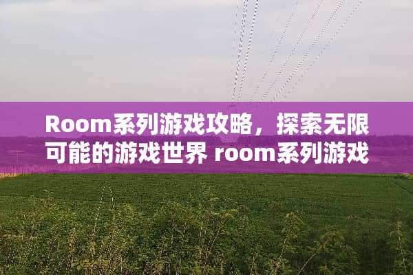 Room系列游戏攻略,探索无限可能的游戏世界 room系列游戏攻略 Room系列游戏攻略,探索无限可能的游戏世界 room系列游戏攻略