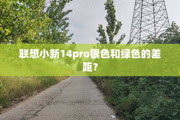 联想小新14pro银色和绿色的差距？