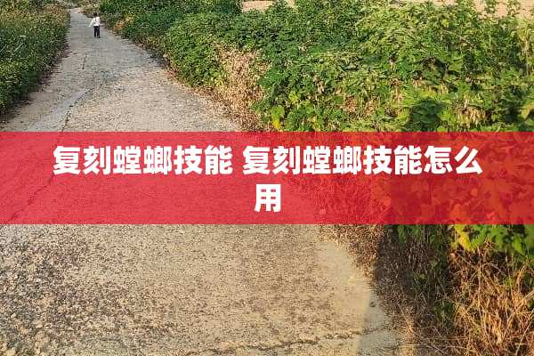 复刻螳螂技能 复刻螳螂技能怎么用 复刻螳螂技能 复刻螳螂技能怎么用