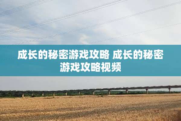 成长的秘密游戏攻略 成长的秘密游戏攻略视频 成长的秘密游戏攻略 成长的秘密游戏攻略视频