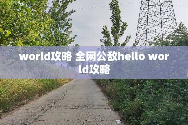 world攻略 全网公敌hello world攻略 world攻略 全网公敌hello world攻略