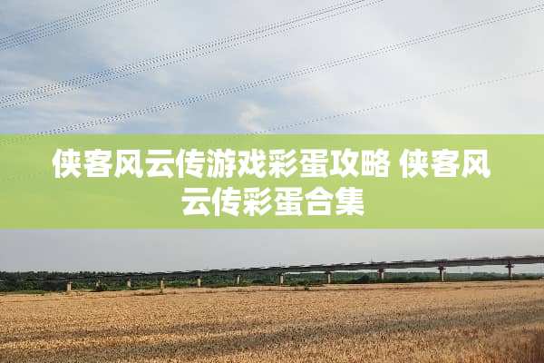 侠客风云传游戏彩蛋攻略 侠客风云传彩蛋合集 侠客风云传游戏彩蛋攻略 侠客风云传彩蛋合集