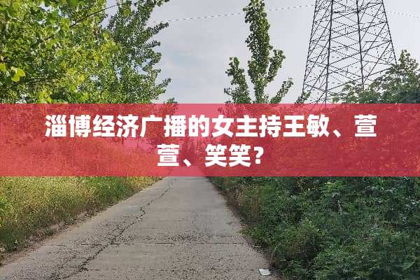 淄博经济广播的女主持王敏、萱萱、笑笑？