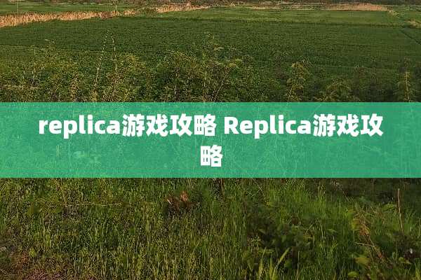 replica游戏攻略 Replica游戏攻略 replica游戏攻略 Replica游戏攻略