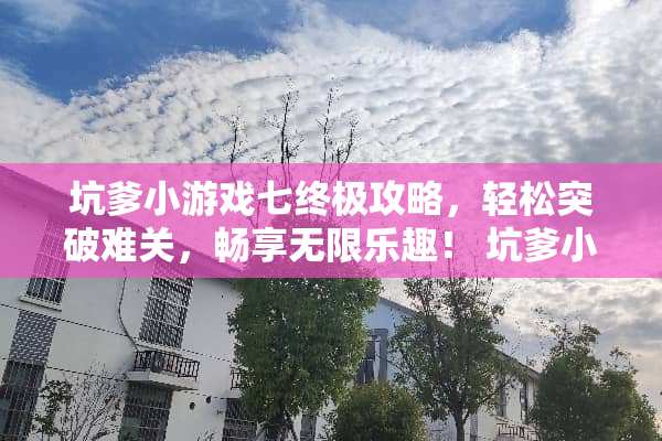 坑爹小游戏七终极攻略,轻松突破难关,畅享无限乐趣! 坑爹小游戏七攻略 坑爹小游戏七终极攻略,轻松突破难关,畅享无限乐趣! 坑爹小游戏七攻略