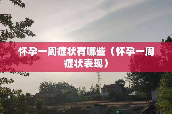 怀孕一周症状有哪些（怀孕一周症状表现）