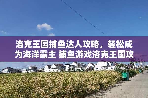 洛克王国捕鱼达人攻略，轻松成为海洋霸主 捕鱼游戏洛克王国攻略
