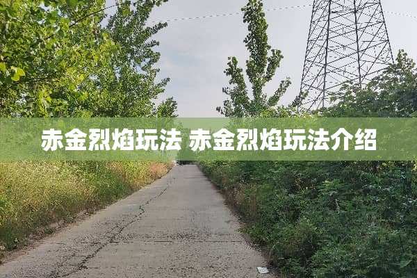 赤金烈焰玩法 赤金烈焰玩法介绍 赤金烈焰玩法 赤金烈焰玩法介绍