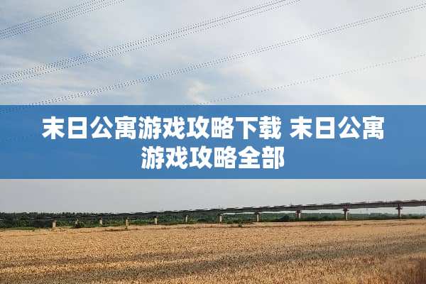 末日公寓游戏攻略下载 末日公寓游戏攻略全部 末日公寓游戏攻略下载 末日公寓游戏攻略全部