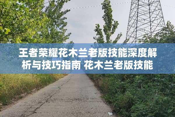 王者荣耀花木兰老版技能深度解析与技巧指南 花木兰老版技能