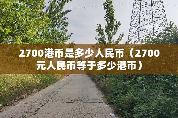 2700港币是多少人民币（2700元人民币等于多少港币）