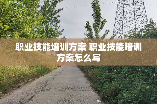 职业技能培训方案 职业技能培训方案怎么写
