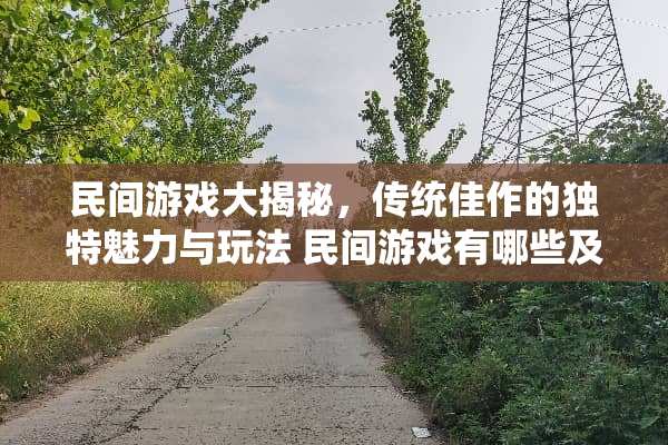 民间游戏大揭秘，传统佳作的独特魅力与玩法 民间游戏有哪些及玩法