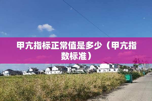 甲亢指标正常值是多少（甲亢指数标准）