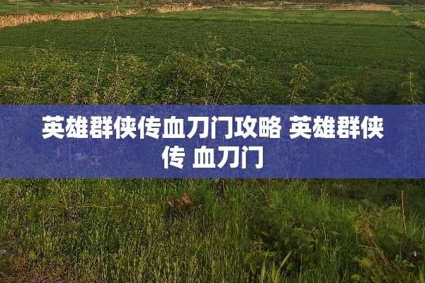 英雄群侠传血刀门攻略 英雄群侠传 血刀门