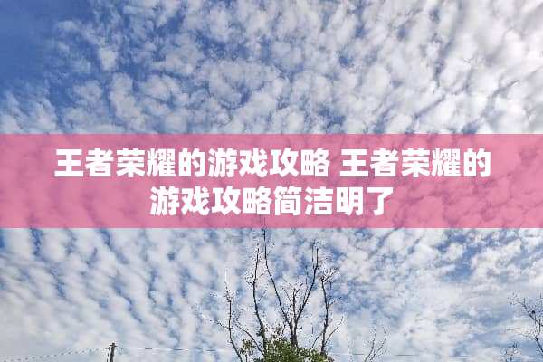 王者荣耀的游戏攻略 王者荣耀的游戏攻略简洁明了