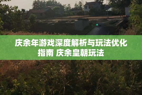 庆余年游戏深度解析与玩法优化指南 庆余皇朝玩法