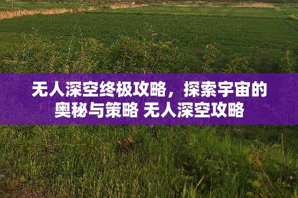 无人深空终极攻略,探索宇宙的奥秘与策略 无人深空攻略 无人深空终极攻略,探索宇宙的奥秘与策略 无人深空攻略