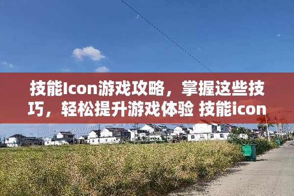 技能Icon游戏攻略，掌握这些技巧，轻松提升游戏体验 技能icon