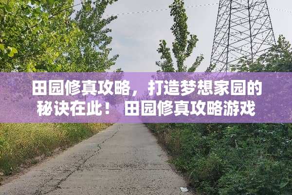 田园修真攻略,打造***园的秘诀在此! 田园修真攻略游戏 田园修真攻略,打造***园的秘诀在此! 田园修真攻略游戏