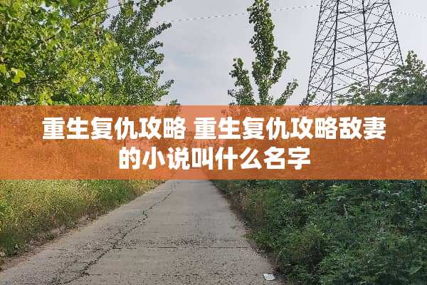 重生复仇攻略 重生复仇攻略敌妻的小说叫什么名字