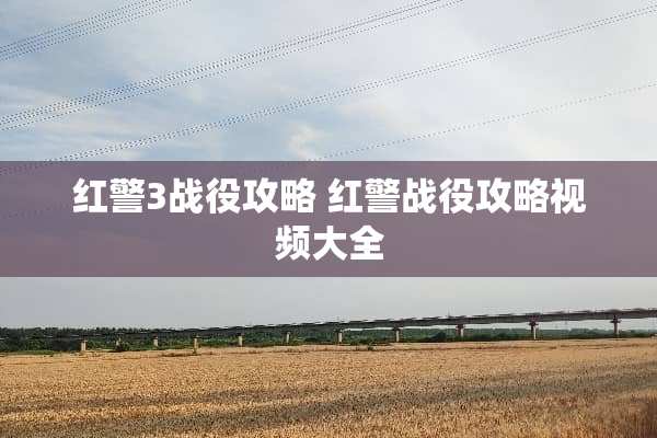 红警3战役攻略 红警战役攻略视频大全