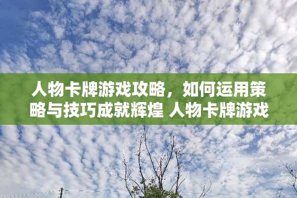 人物卡牌游戏攻略，如何运用策略与技巧成就辉煌 人物卡牌游戏攻略