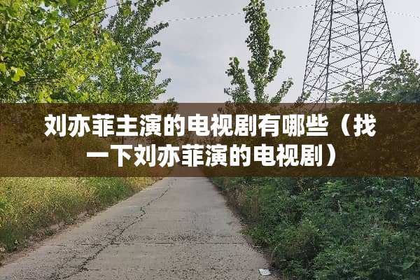 刘亦菲主演的电视剧有哪些（找一下刘亦菲演的电视剧）