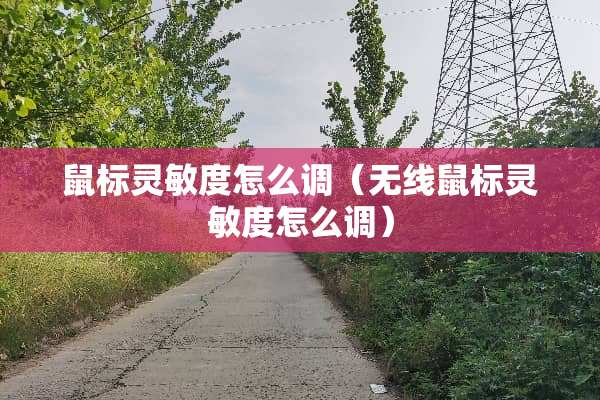 鼠标灵敏度怎么调(无线鼠标灵敏度怎么调) 鼠标灵敏度怎么调(无线鼠标灵敏度怎么调)