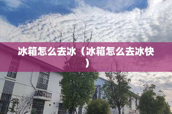 冰箱怎么去冰（冰箱怎么去冰快）
