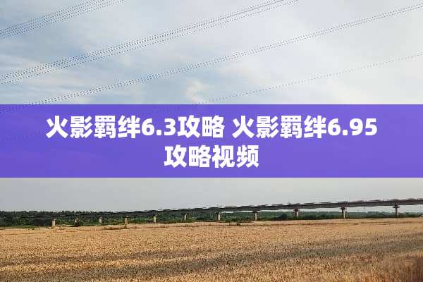 火影羁绊6.3攻略 火影羁绊6.95攻略视频