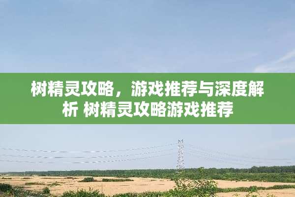 树精灵攻略，游戏推荐与深度解析 树精灵攻略游戏推荐