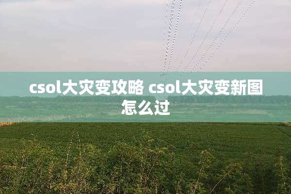 csol大灾变攻略 csol大灾变新图怎么过