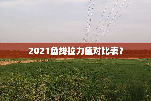 2021鱼线拉力值对比表？