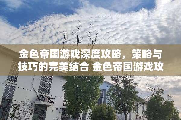 金色帝国游戏深度攻略，策略与技巧的完美结合 金色帝国游戏攻略