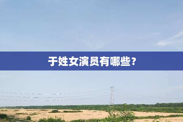 于姓女演员有哪些？