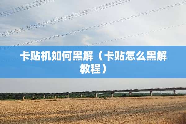 卡贴机如何黑解(卡贴怎么黑解教程) 卡贴机如何黑解(卡贴怎么黑解教程)