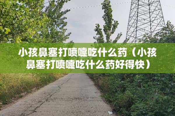 小孩鼻塞打喷嚏吃什么药（小孩鼻塞打喷嚏吃什么药好得快）