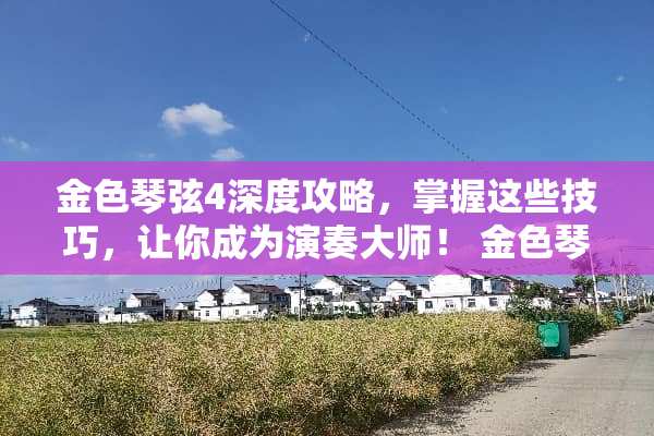 金色琴弦4深度攻略，掌握这些技巧，让你成为演奏大师！ 金色琴弦4攻略