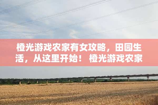 橙光游戏农家有女攻略,田园生活,从这里开始! 橙光游戏农家有女攻略 橙光游戏农家有女攻略,田园生活,从这里开始! 橙光游戏农家有女攻略