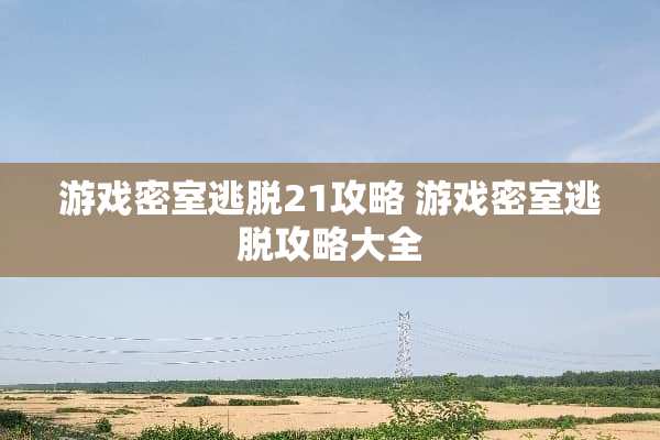 游戏密室逃脱21攻略 游戏密室逃脱攻略大全