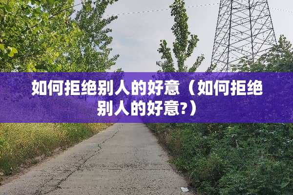 如何拒绝别人的好意（如何拒绝别人的好意?）